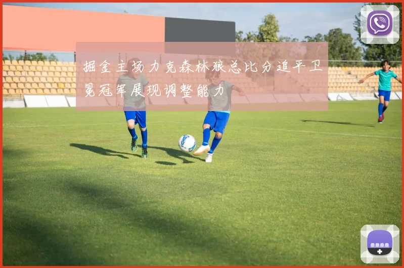 掘金主场力克森林狼总比分追平卫冕冠军展现调整能力