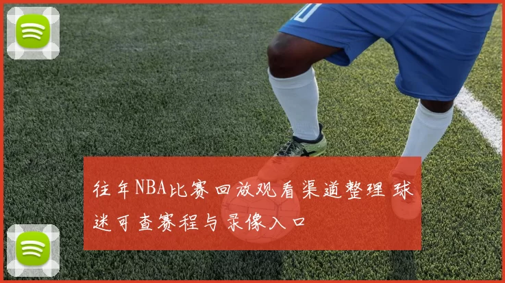 往年NBA比赛回放观看渠道整理 球迷可查赛程与录像入口