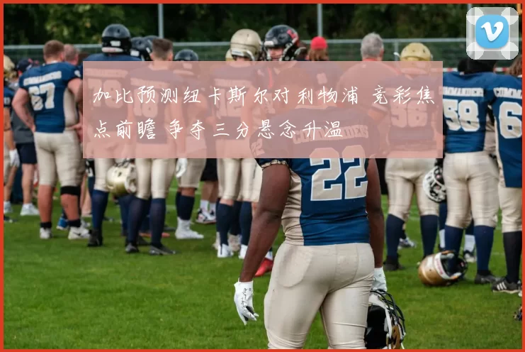 加比预测纽卡斯尔对利物浦 竞彩焦点前瞻 争夺三分悬念升温