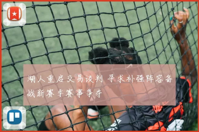 湖人重启交易谈判 寻求补强阵容备战新赛季赛事争夺