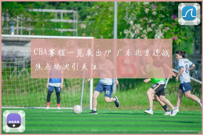 CBA赛程一览表出炉 广东北京连战焦点场次引关注