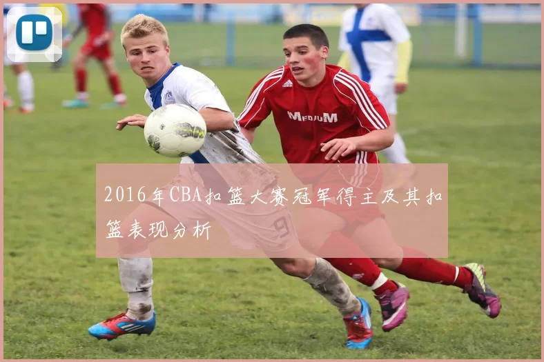 2016年CBA扣篮大赛冠军得主及其扣篮表现分析