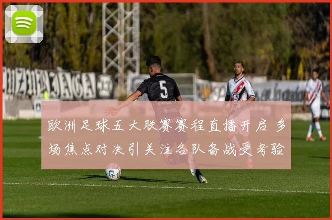 欧洲足球五大联赛赛程直播开启 多场焦点对决引关注各队备战受考验