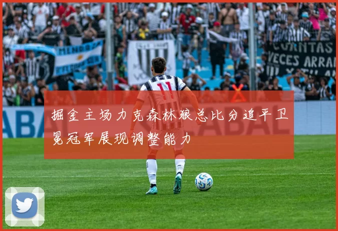 掘金主场力克森林狼总比分追平卫冕冠军展现调整能力