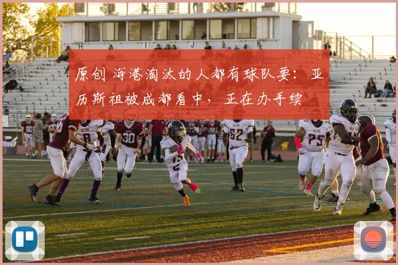 原创 海港淘汰的人都有球队要:亚历斯祖被成都看中,正在办手续