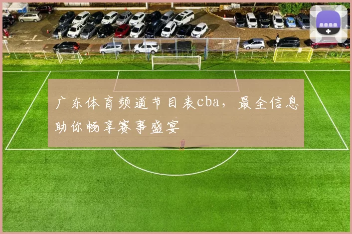 广东体育频道节目表cba，最全信息助你畅享赛事盛宴