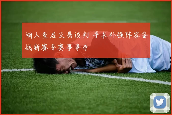 湖人重启交易谈判 寻求补强阵容备战新赛季赛事争夺