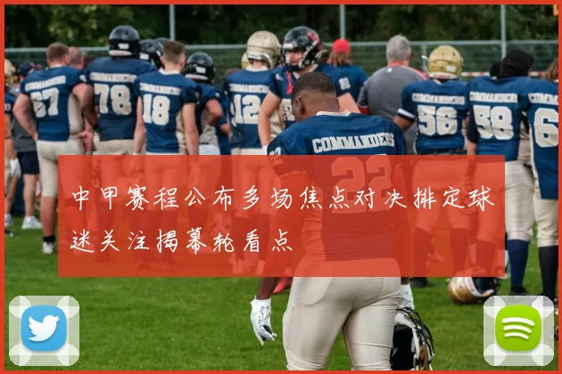 中甲赛程公布多场焦点对决排定球迷关注揭幕轮看点