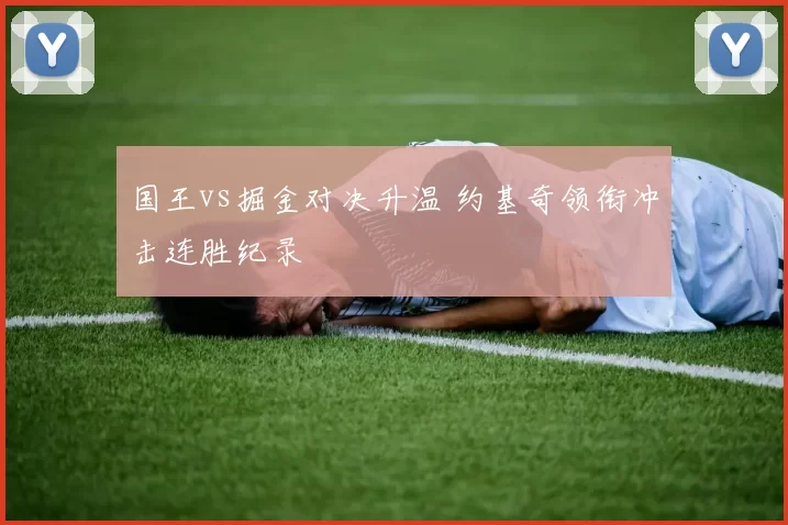 国王vs掘金对决升温 约基奇领衔冲击连胜纪录