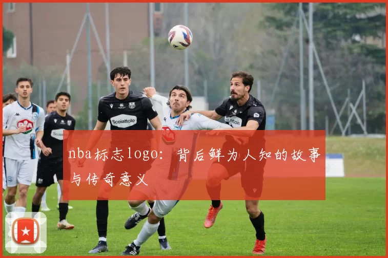 nba标志logo:背后鲜为人知的故事与传奇意义