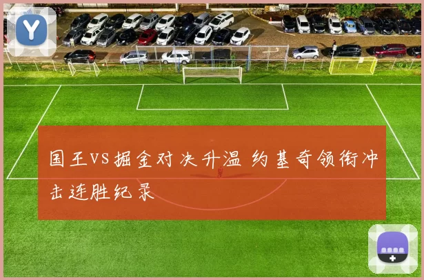 国王vs掘金对决升温 约基奇领衔冲击连胜纪录