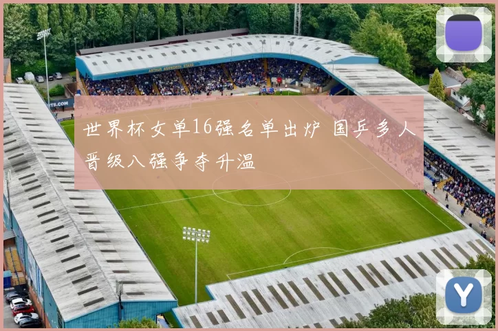 世界杯女单16强名单出炉 国乒多人晋级八强争夺升温