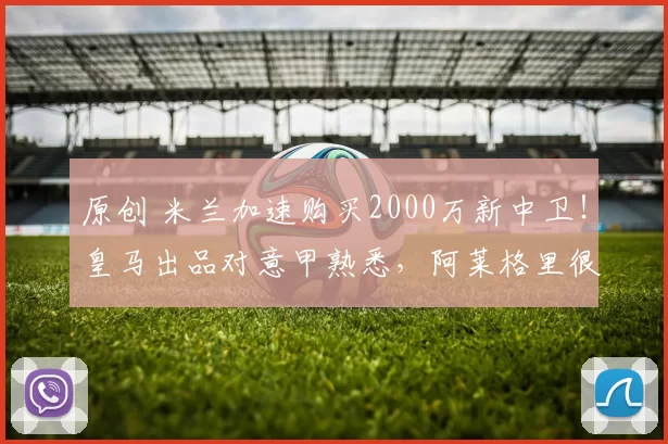 原创 米兰加速购买2000万新中卫!皇马出品对意甲熟悉,阿莱格里很欣赏