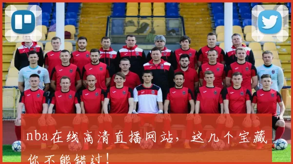 nba在线高清直播网站，这几个宝藏你不能错过！