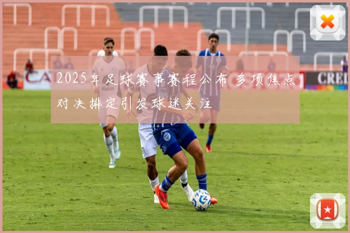 2025年足球赛事赛程公布 多项焦点对决排定引发球迷关注