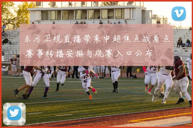 东方卫视直播带来中超焦点战看点 赛事转播安排与观赛入口公布