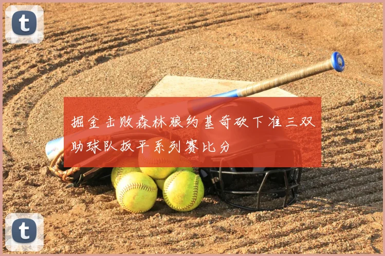 掘金击败森林狼约基奇砍下准三双助球队扳平系列赛比分