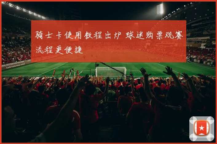 骑士卡使用教程出炉 球迷购票观赛流程更便捷