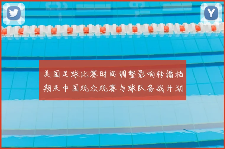 美国足球比赛时间调整影响转播档期及中国观众观赛与球队备战计划