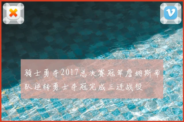 骑士勇夺2017总决赛冠军詹姆斯率队逆转勇士夺冠完成三连战役