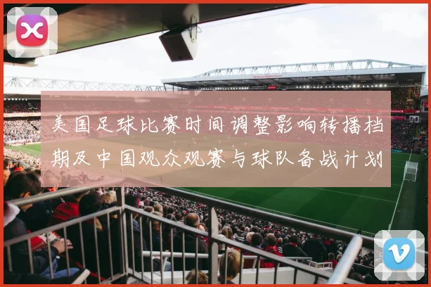 美国足球比赛时间调整影响转播档期及中国观众观赛与球队备战计划