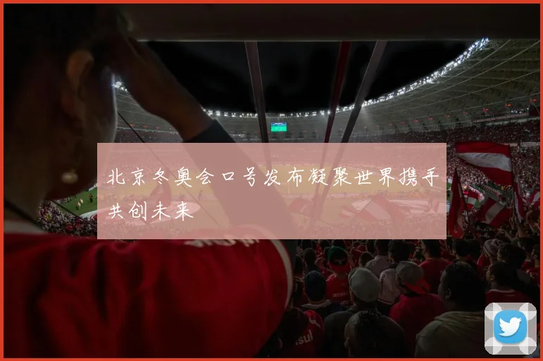 北京冬奥会口号发布凝聚世界携手共创未来