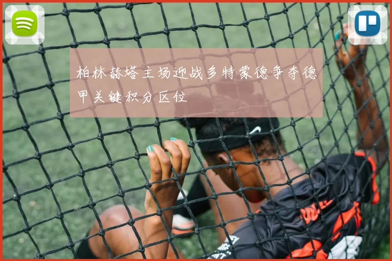 柏林赫塔主场迎战多特蒙德争夺德甲关键积分区位