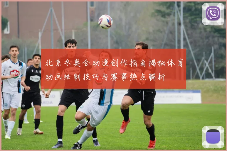 北京冬奥会动漫创作指南揭秘体育动画绘制技巧与赛事热点解析