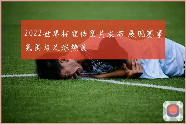 2022世界杯宣传图片发布 展现赛事氛围与足球热度